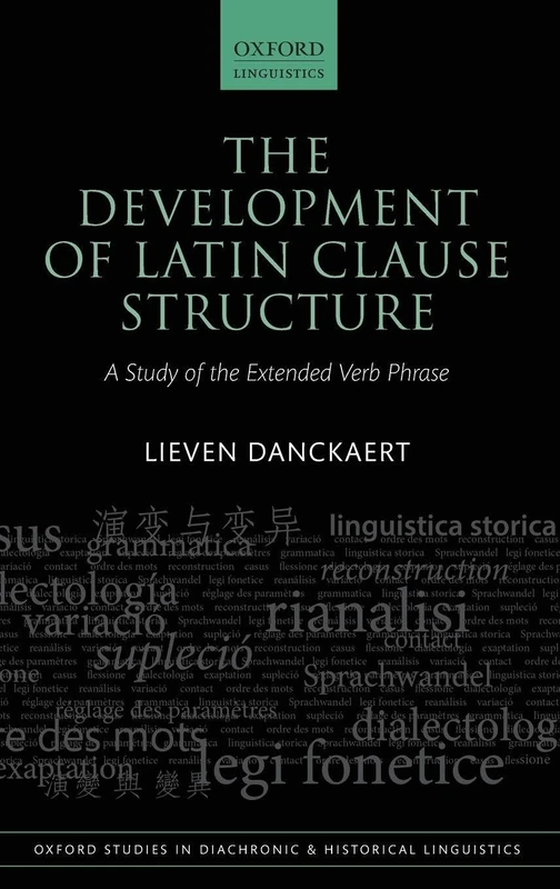 The Development of Latin Clause Structure: A Study of the Extended Verb Phrase: 24 (Oxford Studies in Diachronic and Historical Linguistics)