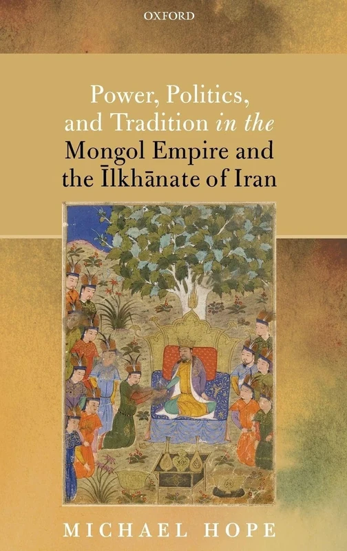 Power, Politics, and Tradition in the Mongol Empire and the Īlkhānate of Iran
