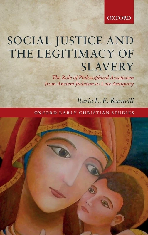 Social Justice and the Legitimacy of Slavery: The Role of Philosophical Asceticism from Ancient Judaism to Late Antiquity (Oxford Early Christian Studies)