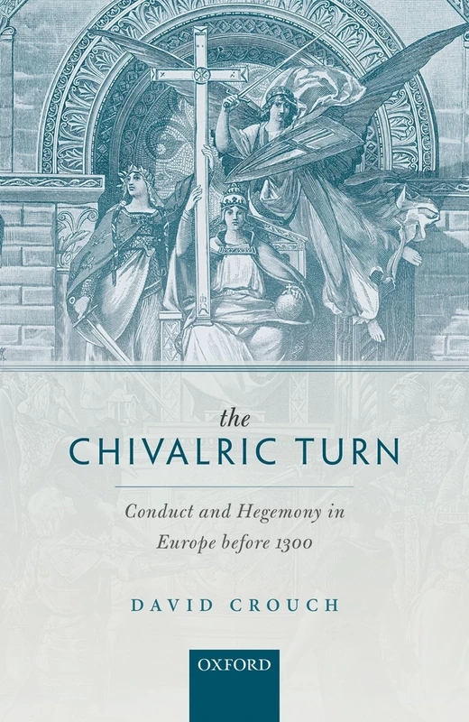 The Chivalric Turn: Conduct and Hegemony in Europe before 1300 (Oxford Studies in Medieval European History)