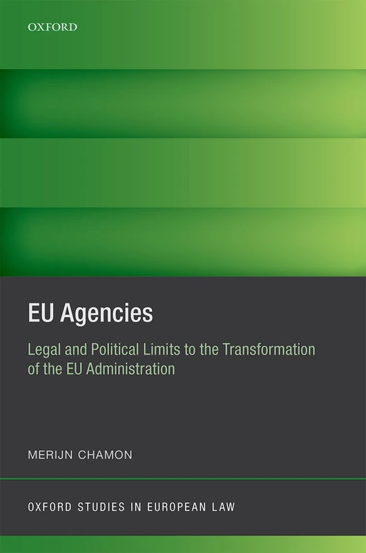 EU Agencies: Legal and Political Limits to the Transformation of the EU Administration (Oxford Studies in European Law)