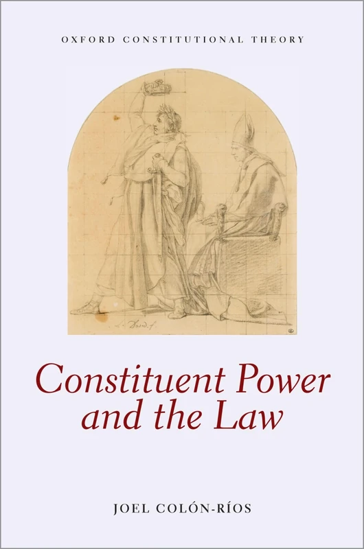 Constituent Power and the Law (Oxford Constitutional Theory)