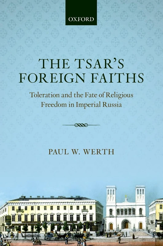 The Tsar's Foreign Faiths: Toleration and the Fate of Religious Freedom in Imperial Russia (Oxford Studies in Modern European History)