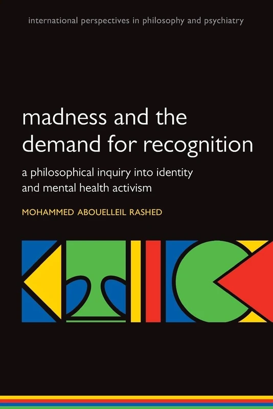 Madness and the demand for recognition: A philosophical inquiry into identity and mental health activism (International Perspectives in Philosophy and Psychiatry)