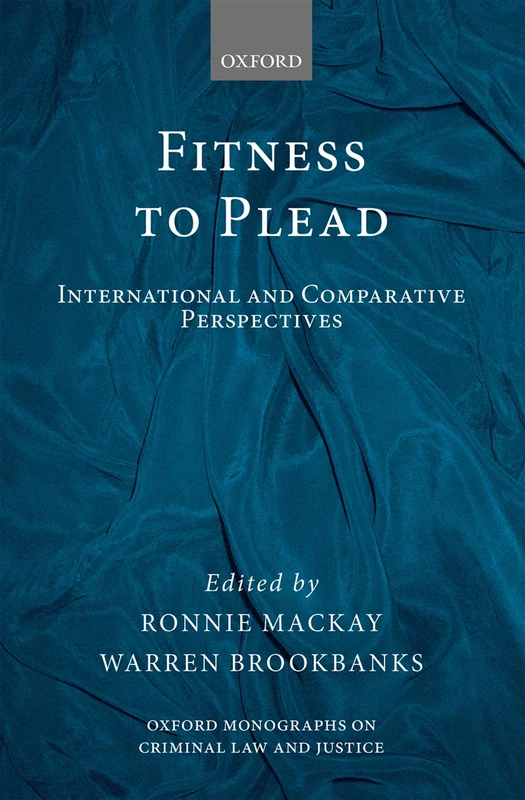Fitness to Plead: International and Comparative Perspectives (Oxford Monographs on Criminal Law and Justice)