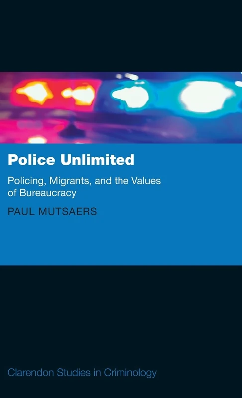 Police Unlimited: Policing, Migrants, and the Values of Bureaucracy (Clarendon Studies in Criminology)