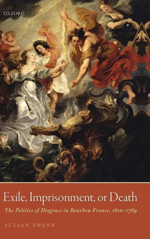 Exile, Imprisonment, or Death: The Politics of Disgrace in Bourbon France, 1610-1789