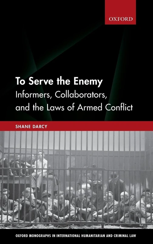 To Serve the Enemy: Informers, Collaborators, and the Laws of Armed Conflict (Oxford Monographs in International Humanitarian & Criminal Law)