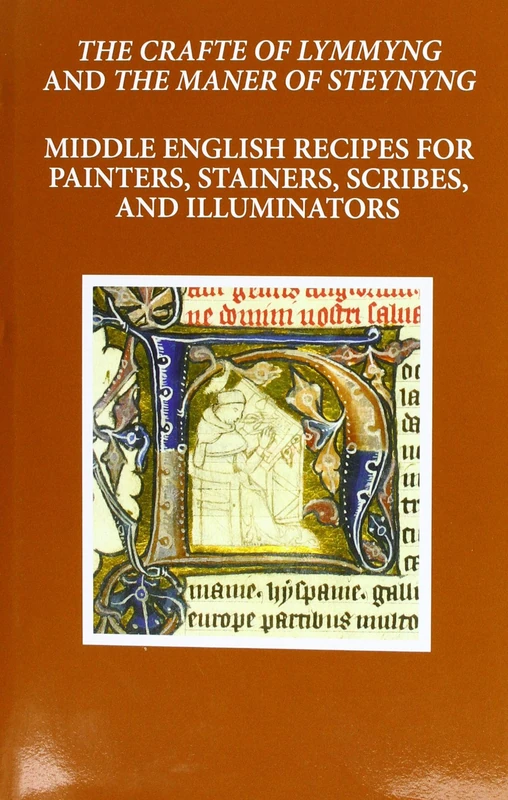 The Craft of Lymmyng and The Maner of Steynyng: Middle English Recipes for Painters, Stainers, Scribes, and Illuminators (Early English Text Society Original Series)