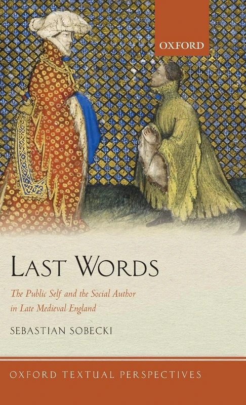 Last Words: The Public Self and the Social Author in Late Medieval England (Oxford Textual Perspectives)