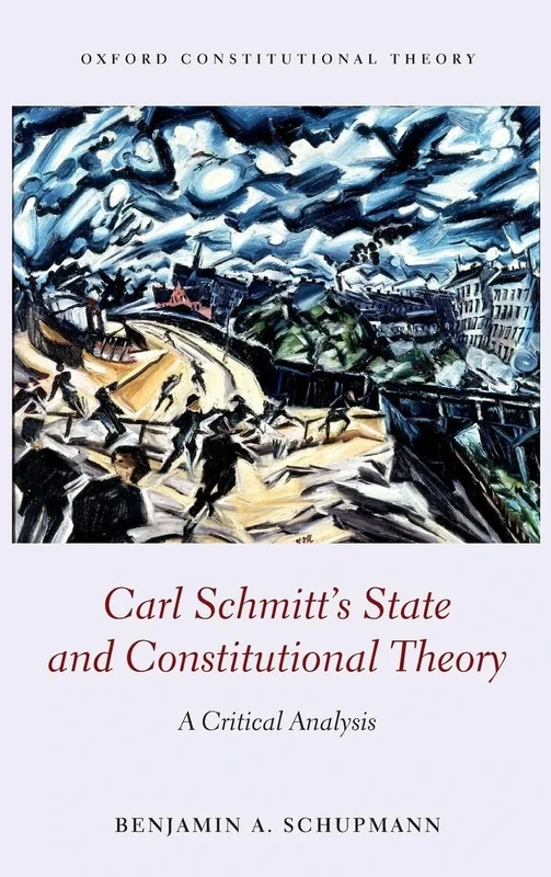 CARL SCHMITTS STATE & CONSTITUTIONAL THEORY:CRITICAL ANALYSIS: A Critical Analysis (Oxford Constitutional Theory)