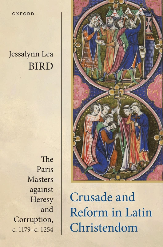 Crusade and Reform in Latin Christendom: The Paris Masters against Heresy and Corruption, c.1179–c.1254.