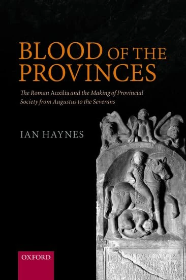Blood of the Provinces: The Roman ^IAuxilia^R and the Making of Provincial Society from Augustus to the Severans