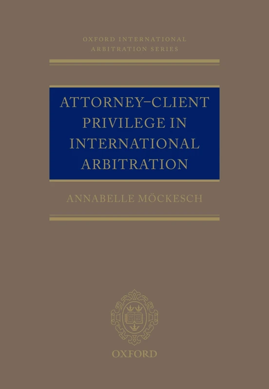 Attorney-Client Privilege in International Arbitration (Oxford International Arbitration Series)