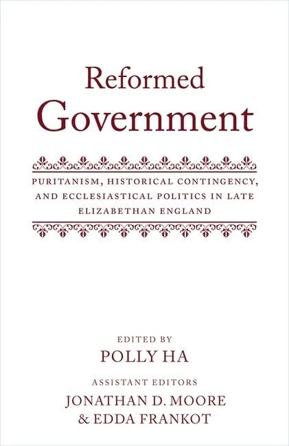 Reformed Government: Puritanism, Historical Contingency, and Ecclesiastical Politics in Late Elizabethan England