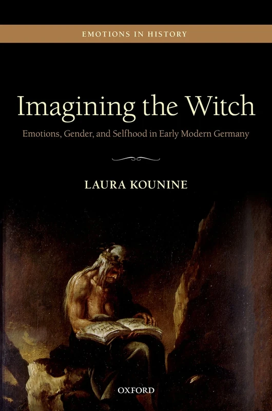 Imagining the Witch: Emotions, Gender, and Selfhood in Early Modern Germany (Emotions in History)