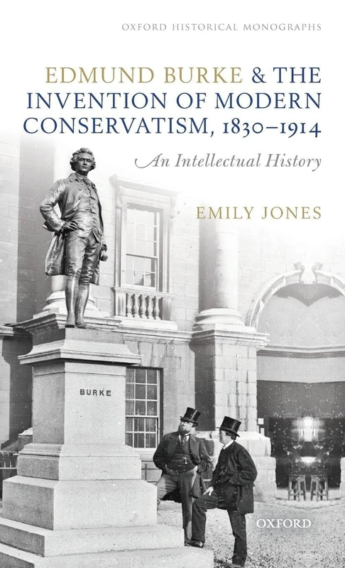 Edmund Burke and the Invention of Modern Conservatism, 1830-1914: An Intellectual History (Oxford Historical Monographs)