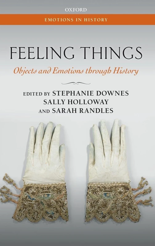 Feeling Things: Objects and Emotions through History (Emotions in History)