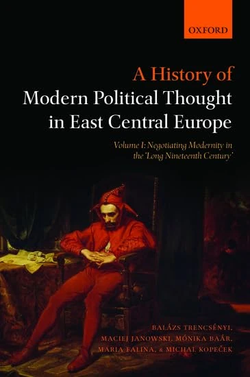 A History of Modern Political Thought in East Central Europe: Volume I: Negotiating Modernity in the 'Long Nineteenth Century': 1