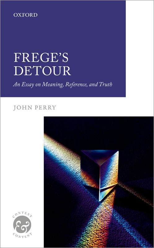 Frege's Detour: An Essay on Meaning, Reference, and Truth (Context & Content)