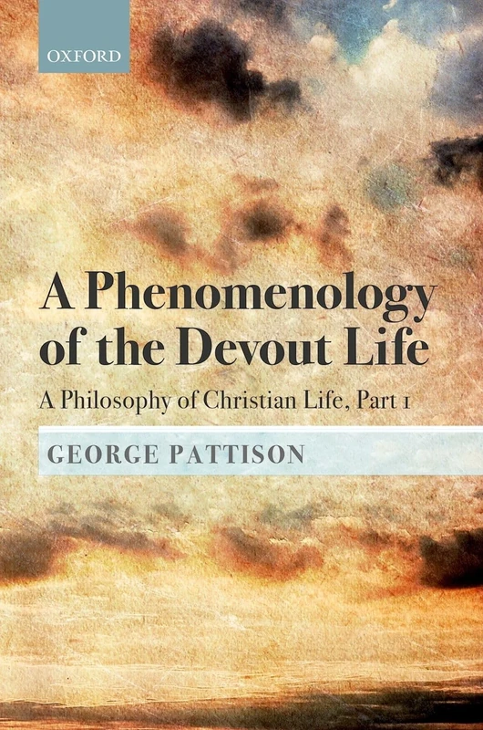 A Phenomenology of the Devout Life: A Philosophy of Christian Life, Part I: 1 (A Philosophy of Christian Life: Bampton Lectures 2017)