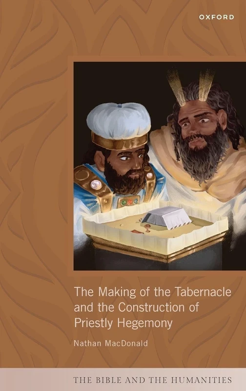 The Making of the Tabernacle and the Construction of Priestly Hegemony (The Bible and the Humanities)