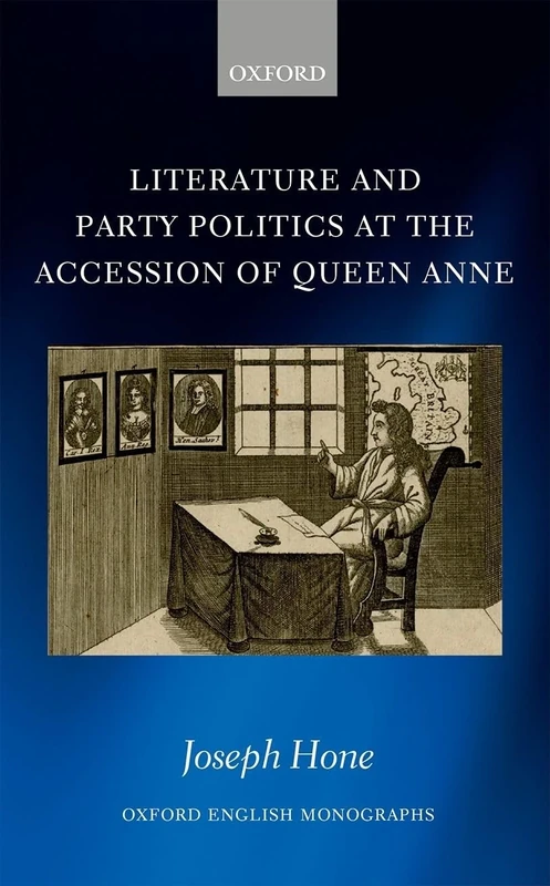 Literature and Party Politics at the Accession of Queen Anne (Oxford English Monographs)
