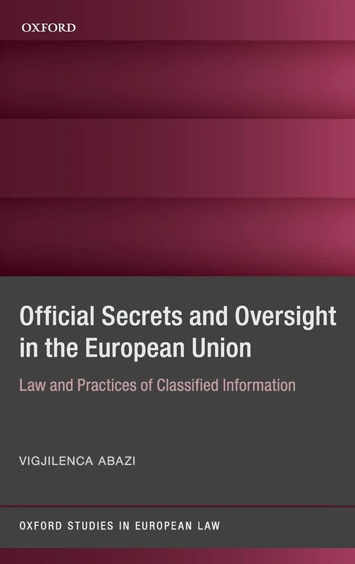 Official Secrets and Oversight in the EU: Law and Practices of Classified Information (Oxford Studies in European Law)