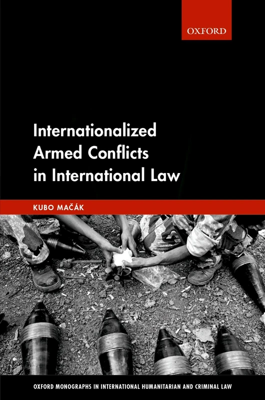 Internationalized Armed Conflicts in International Law (Oxford Monographs in International Humanitarian & Criminal Law)