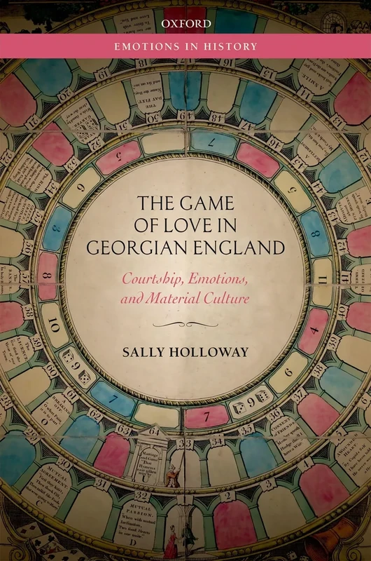 The Game of Love in Georgian England: Courtship, Emotions, and Material Culture (Emotions in History)