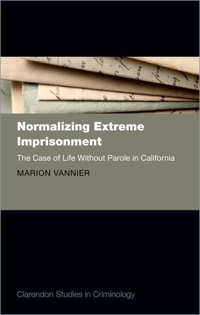 Normalizing Extreme Imprisonment: The Case of Life Without Parole in California (Clarendon Studies in Criminology)
