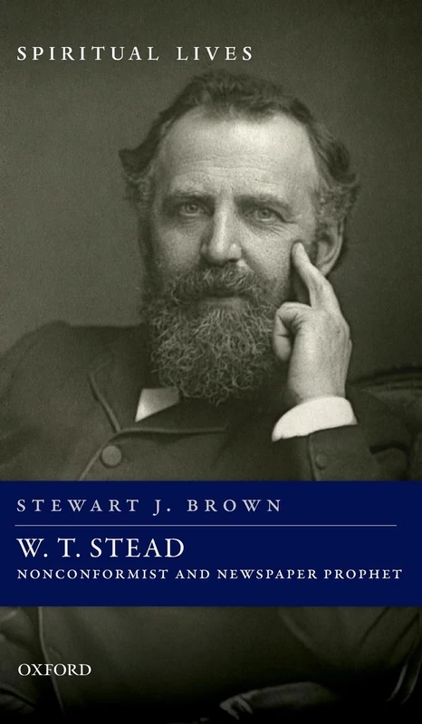 W. T. Stead: Nonconformist and Newspaper Prophet (Spiritual Lives)