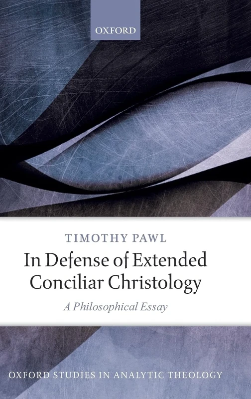In Defense of Extended Conciliar Christology: A Philosophical Essay (Oxford Studies in Analytic Theology)