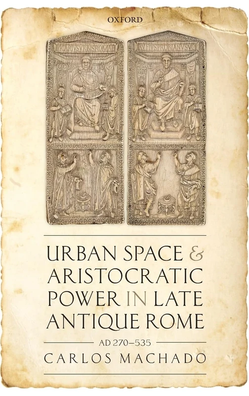 Urban Space and Aristocratic Power in Late Antique Rome: AD 270-535