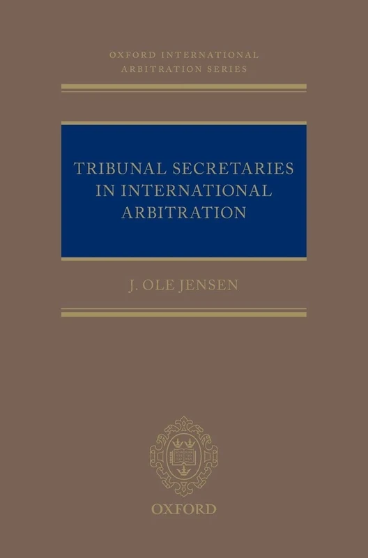 Tribunal Secretaries in International Arbitration: NCS C (Oxford International Arbitration Series)