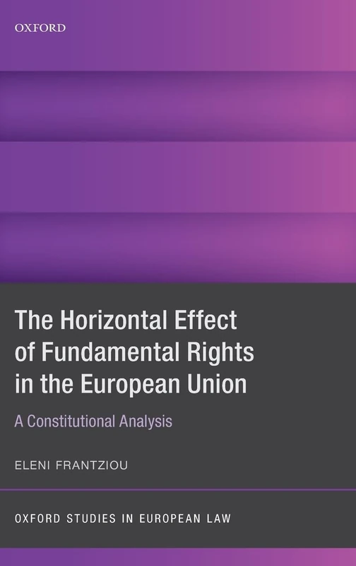 The Horizontal Effect of Fundamental Rights in the European Union: A Constitutional Analysis (Oxford Studies in European Law)