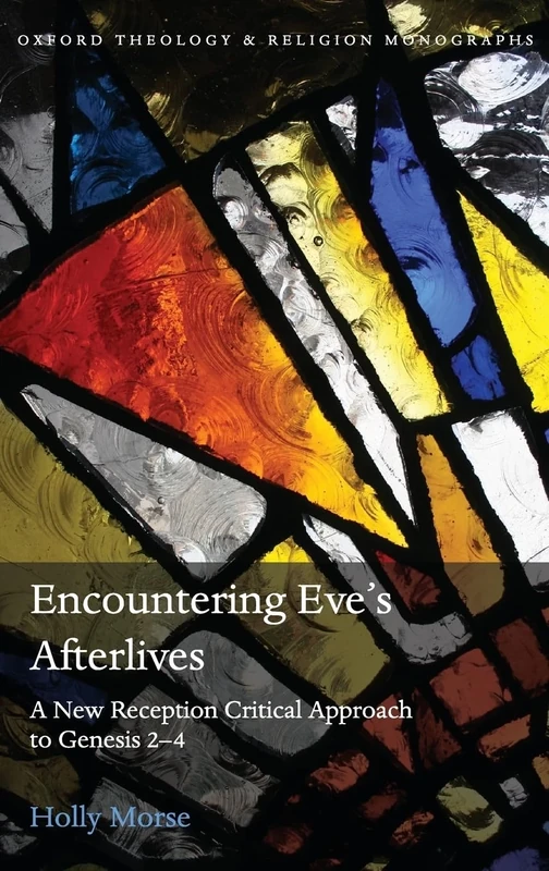 Encountering Eve's Afterlives: A New Reception Critical Approach to Genesis 2-4 (Oxford Theology and Religion Monographs)