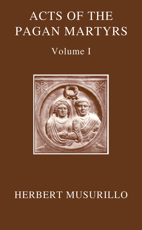 The Acts of the Martyrs: The Acts of the Pagan Martyrs, Volume I and The Acts of the Christian Martyrs, Volume II (Oxford Early Christian Texts)