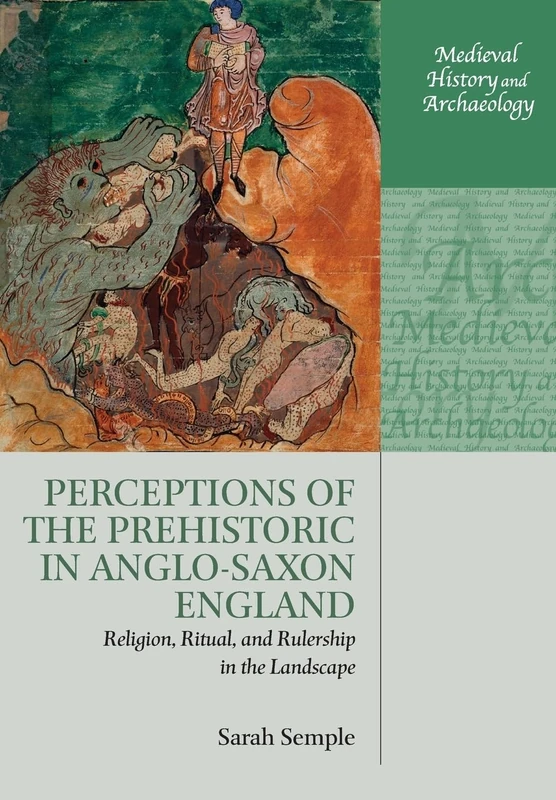 Perceptions of the Prehistoric in Anglo-Saxon England: Religion, Ritual, and Rulership in the Landscape (Medieval History and Archaeology)