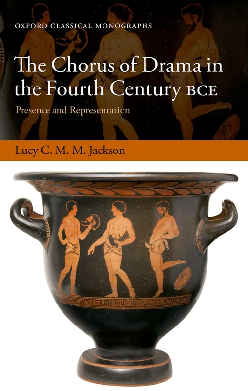 The Chorus of Drama in the Fourth Century BCE: Presence and Representation (Oxford Classical Monographs)