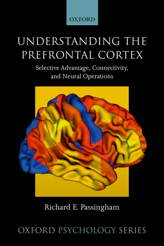 Understanding the Prefrontal Cortex: Selective advantage, connectivity, and neural operations: 53 (Oxford Psychology Series)