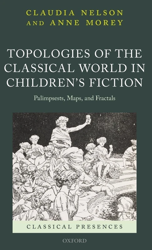 Topologies of the Classical World in Children's Fiction: Palimpsests, Maps, and Fractals (Classical Presences)