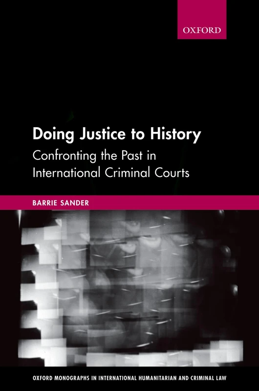 Doing Justice to History: Confronting the Past in International Criminal Courts (Oxford Monographs in International Humanitarian & Criminal Law)