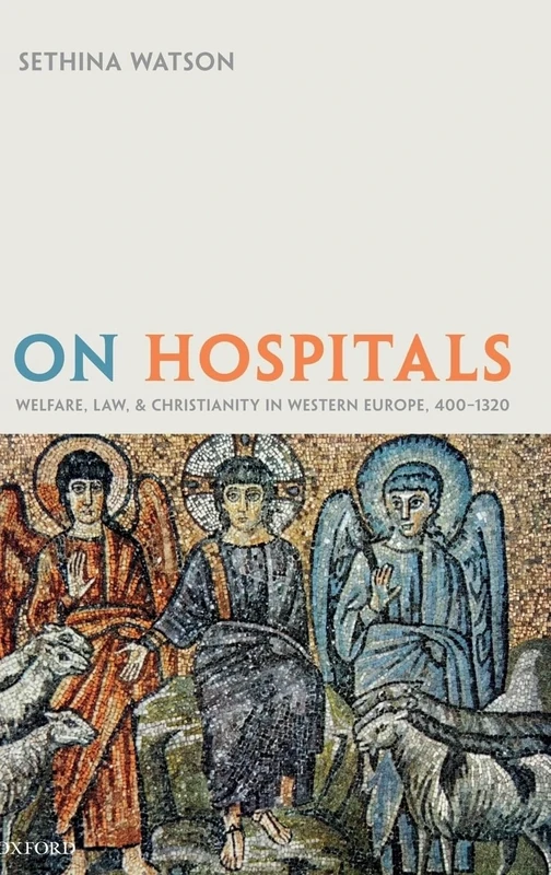 On Hospitals: Welfare, Law, and Christianity in Western Europe, 400-1320 (Oxford Studies in Medieval European History)