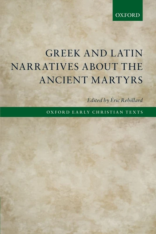 Greek and Latin Narratives about the Ancient Martyrs (Oxford Early Christian Texts)
