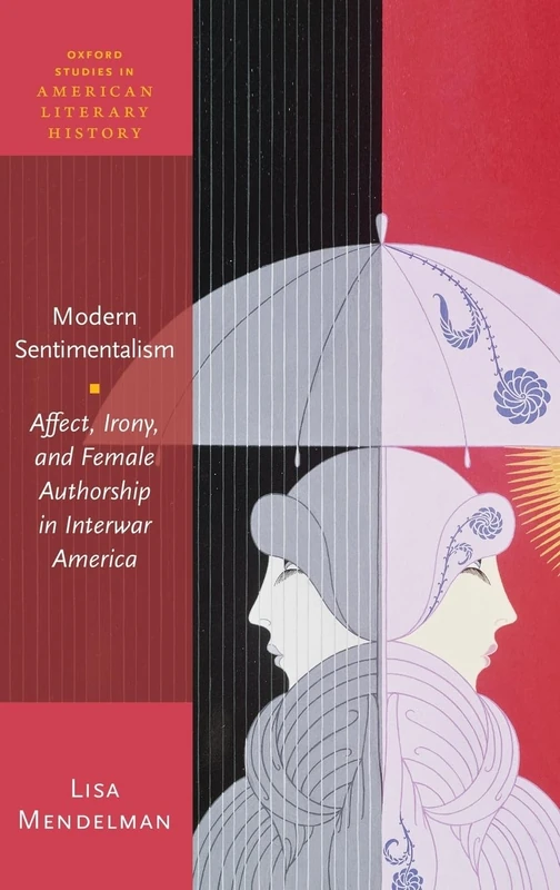 Modern Sentimentalism: Affect, Irony, and Female Authorship in Interwar America (Oxford Studies in American Literary History)