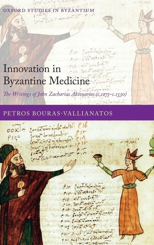 Innovation in Byzantine Medicine: The Writings of John Zacharias Aktouarios (^Ic.^R1275-^Ic.^R1330) (Oxford Studies in Byzantium)