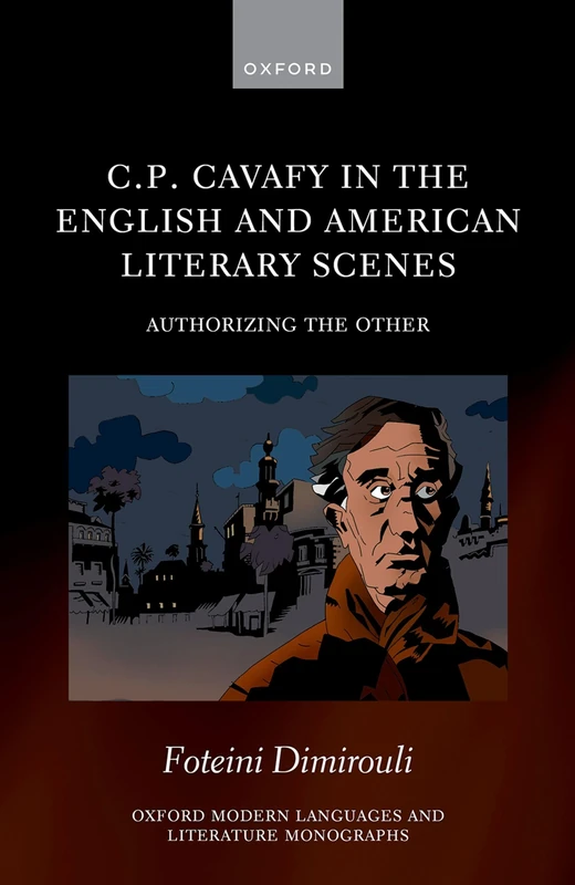 C.P. Cavafy in the English and American Literary Scenes: Authorizing the Other (Oxford Modern Languages and Literature Monographs)