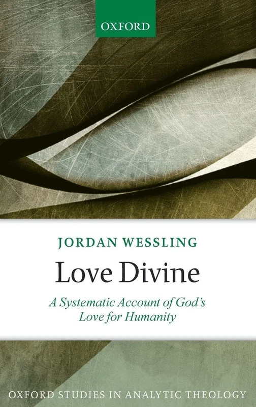 Love Divine: A Systematic Account of God's Love for Humanity (Oxford Studies in Analytic Theology)