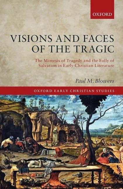 Visions and Faces of the Tragic: The Mimesis of Tragedy and the Folly of Salvation in Early Christian Literature (Oxford Early Christian Studies)
